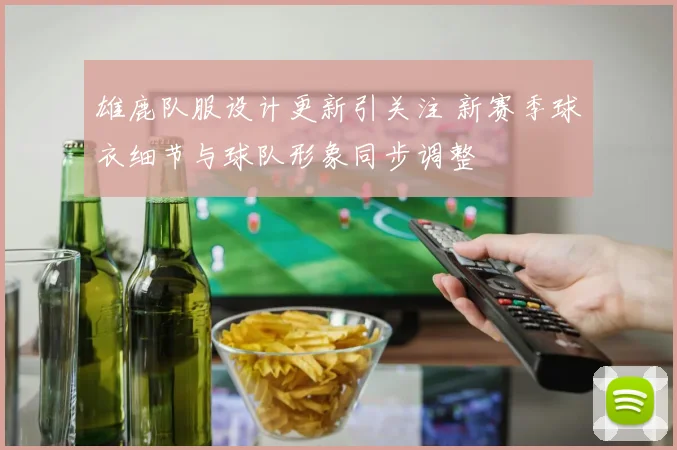 雄鹿队服设计更新引关注 新赛季球衣细节与球队形象同步调整