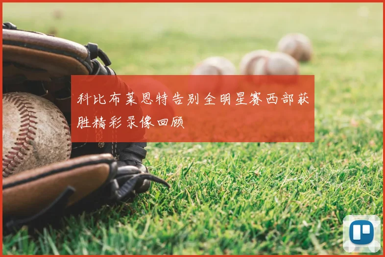 科比布莱恩特告别全明星赛西部获胜精彩录像回顾
