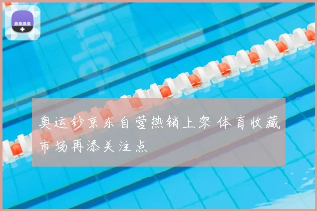 奥运钞京东自营热销上架 体育收藏市场再添关注点