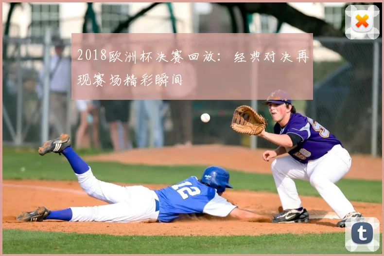 2018欧洲杯决赛回放：经典对决再现赛场精彩瞬间