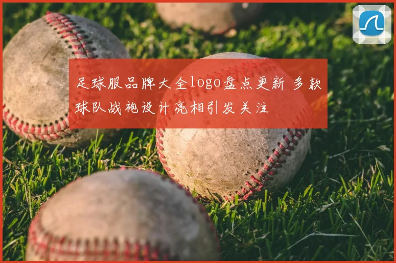足球服品牌大全logo盘点更新 多款球队战袍设计亮相引发关注