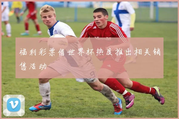 福利彩票借世界杯热度推出相关销售活动