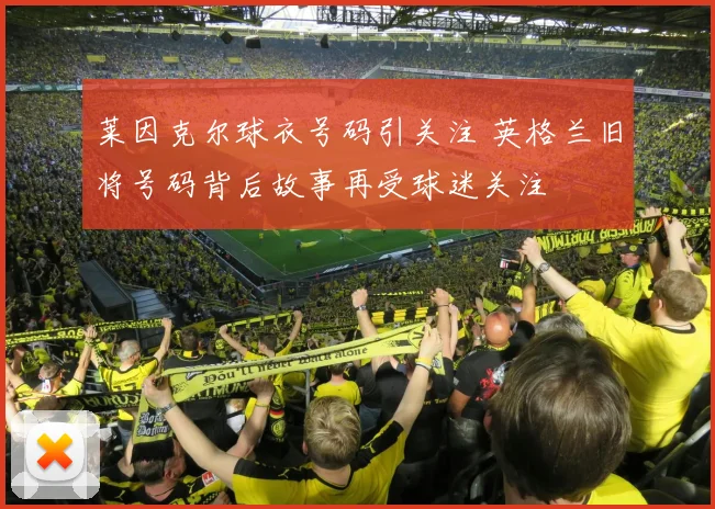 莱因克尔球衣号码引关注 英格兰旧将号码背后故事再受球迷关注