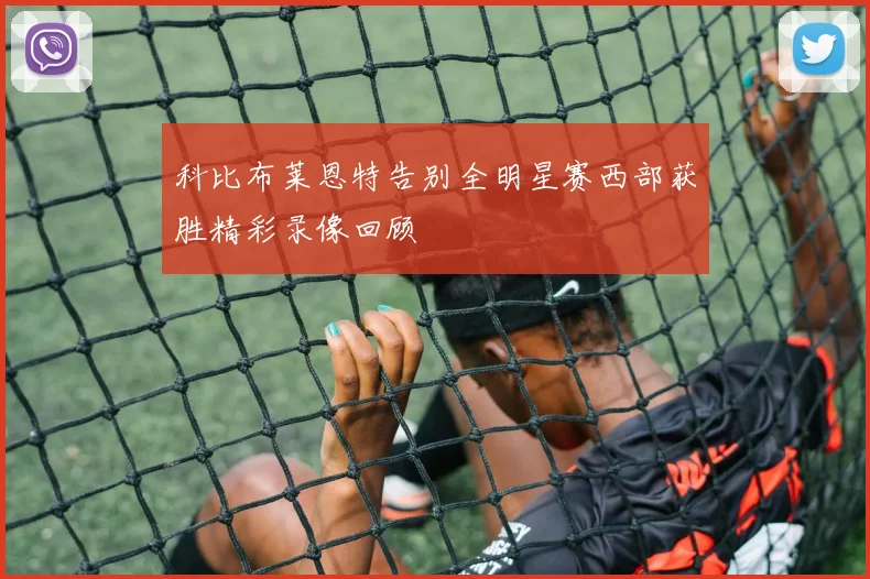 科比布莱恩特告别全明星赛西部获胜精彩录像回顾