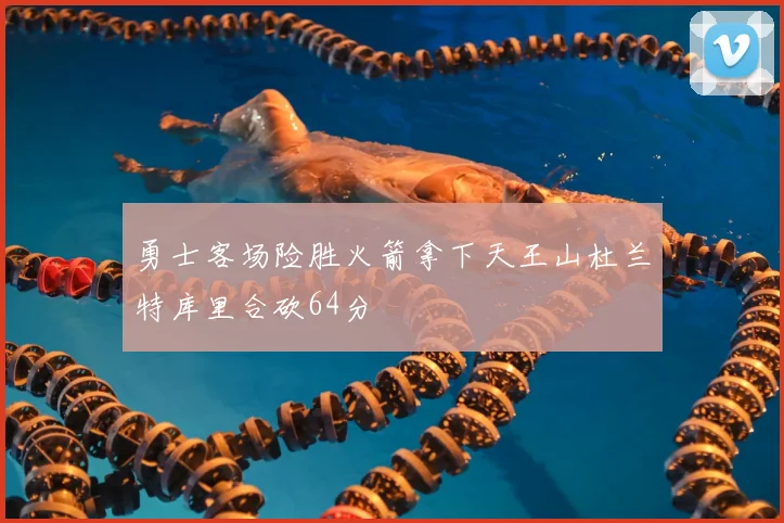 勇士客场险胜火箭拿下天王山杜兰特库里合砍64分