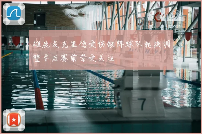 雄鹿麦克里德受伤缺阵球队轮换调整季后赛前景受关注