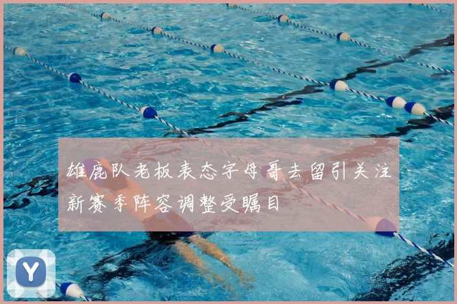 雄鹿队老板表态字母哥去留引关注新赛季阵容调整受瞩目