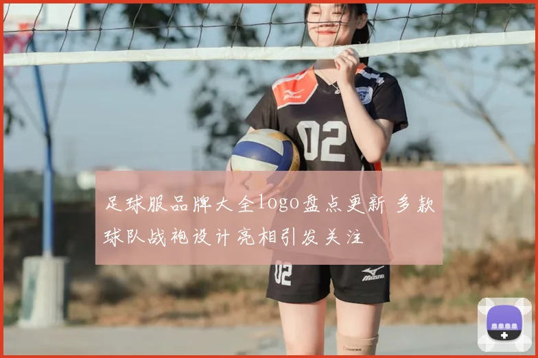足球服品牌大全logo盘点更新 多款球队战袍设计亮相引发关注