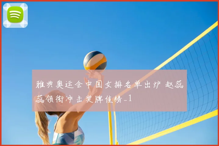 雅典奥运会中国女排名单出炉 赵蕊蕊领衔冲击奖牌佳绩_1
