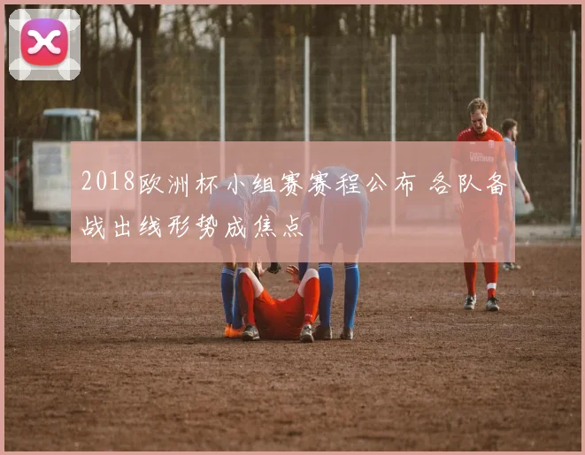 2018欧洲杯小组赛赛程公布 各队备战出线形势成焦点