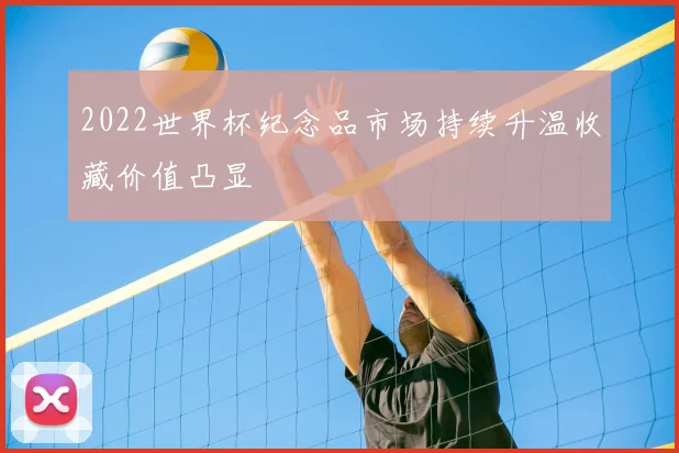 2022世界杯纪念品市场持续升温收藏价值凸显