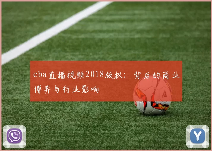 cba直播视频2018版权:背后的商业博弈与行业影响