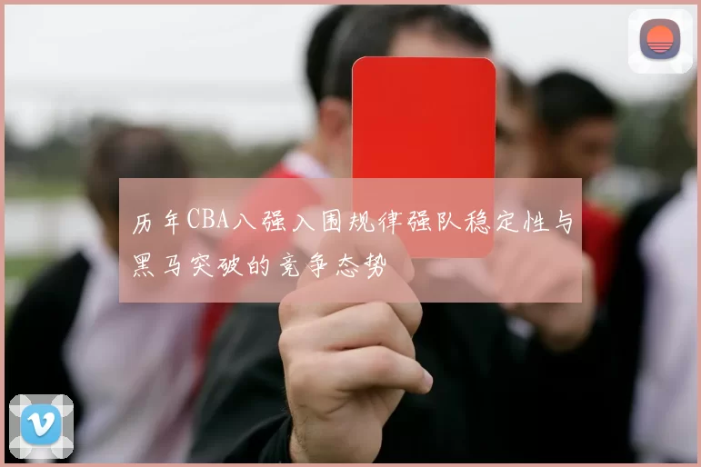 历年CBA八强入围规律强队稳定性与黑马突破的竞争态势