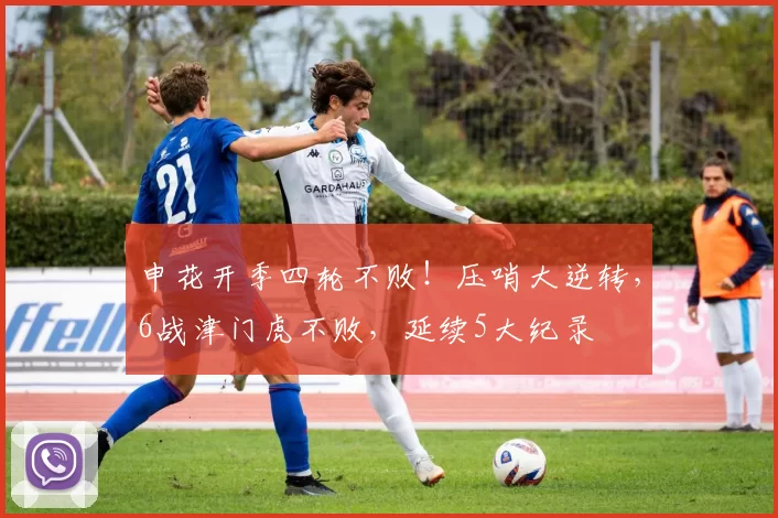 申花开季四轮不败！压哨大逆转，6战津门虎不败，延续5大纪录