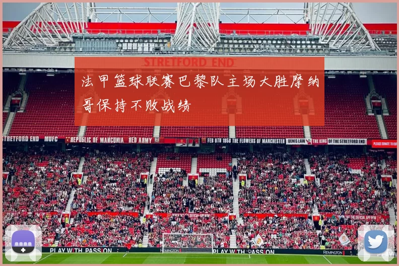 法甲篮球联赛巴黎队主场大胜摩纳哥保持不败战绩