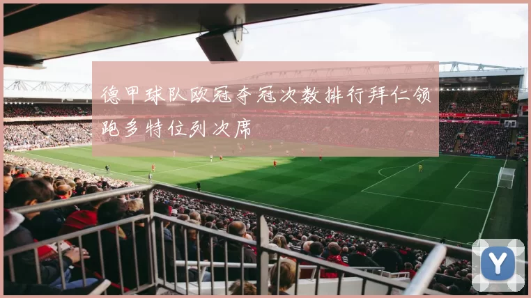 德甲球队欧冠夺冠次数排行拜仁领跑多特位列次席