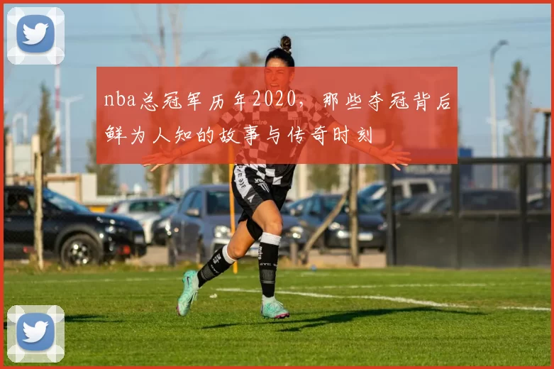 nba总冠军历年2020，那些夺冠背后鲜为人知的故事与传奇时刻