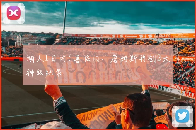 湖人1日内5喜临门，詹姆斯再创2大神级纪录