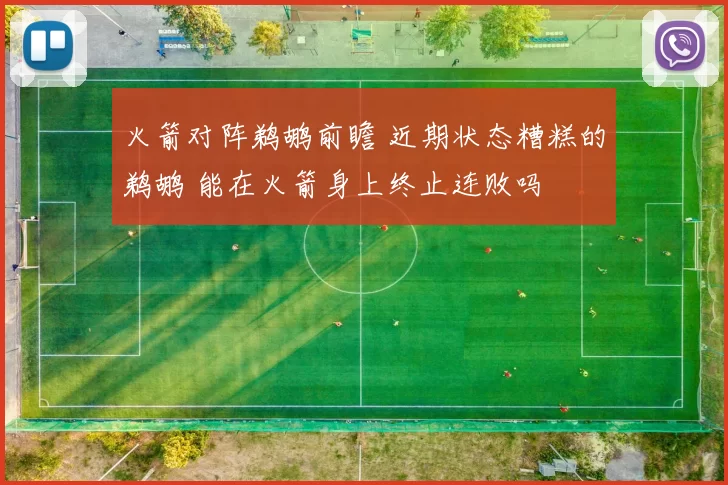 火箭对阵鹈鹕前瞻 近期状态糟糕的鹈鹕 能在火箭身上终止连败吗