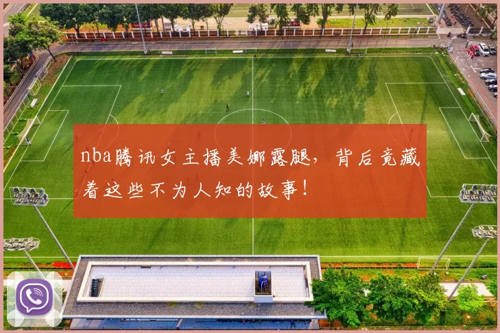 nba腾讯女主播美娜露腿,背后竟藏着这些不为人知的故事!