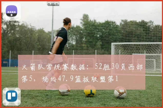 火箭队常规赛数据：52胜30负西部第5，场均47.9篮板联盟第1