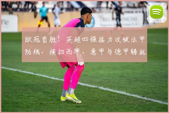 欧冠首胜！英超四强接力攻破法甲防线，横扫西甲、意甲与德甲铸就霸主地位_国米_马赛_阿森纳