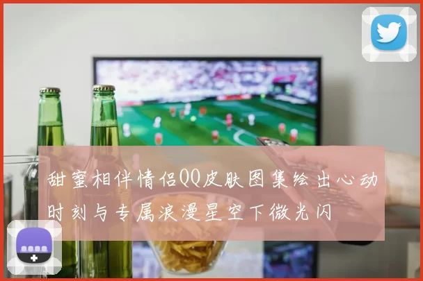 甜蜜相伴情侣QQ皮肤图集绘出心动时刻与专属浪漫星空下微光闪