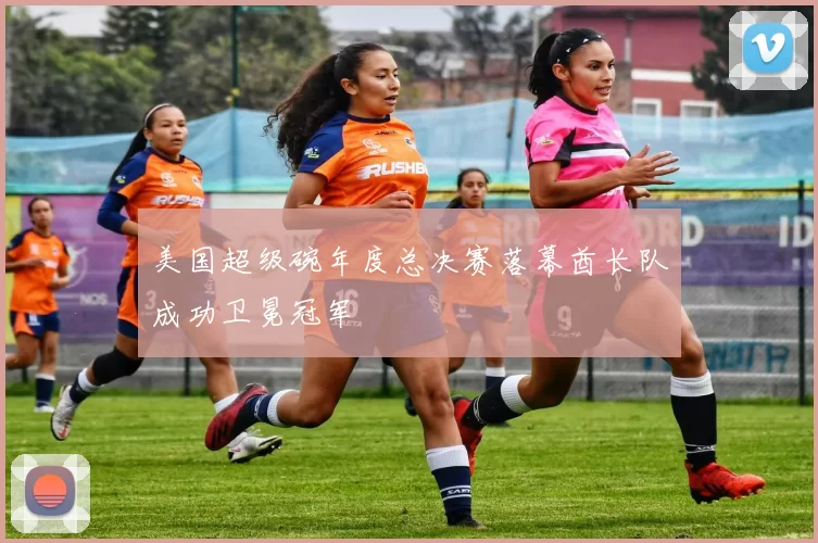 美国超级碗年度总决赛落幕酋长队成功卫冕冠军