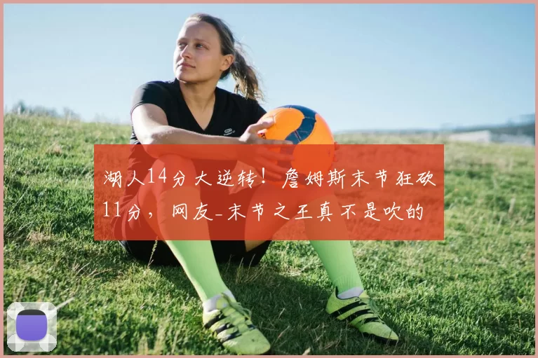 湖人14分大逆转!詹姆斯末节狂砍11分,网友_末节之王真不是吹的