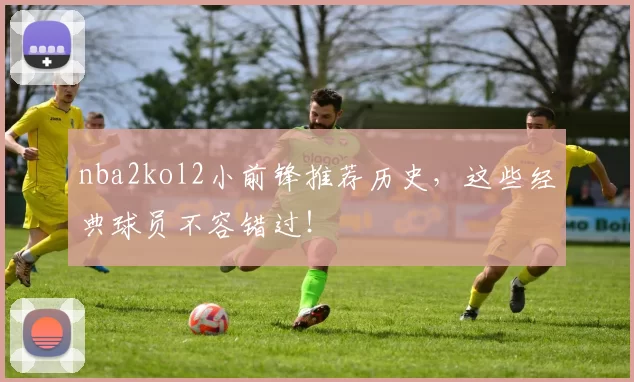 nba2kol2小前锋推荐历史,这些经典球员不容错过!