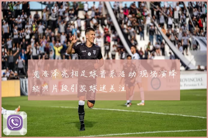 克洛泽亮相足球音乐活动 现场演绎经典片段引发球迷关注