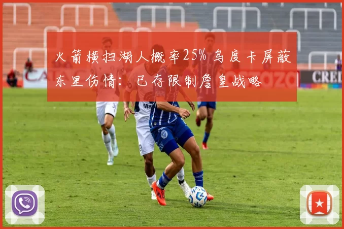 火箭横扫湖人概率25% 乌度卡屏蔽东里伤情：已存限制詹皇战略