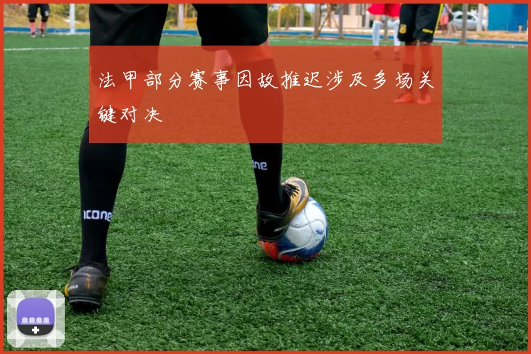 法甲部分赛事因故推迟涉及多场关键对决