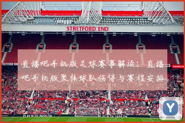直播吧手机版足球赛事解读：直播吧手机版聚焦球队伤停与赛程安排分析对比