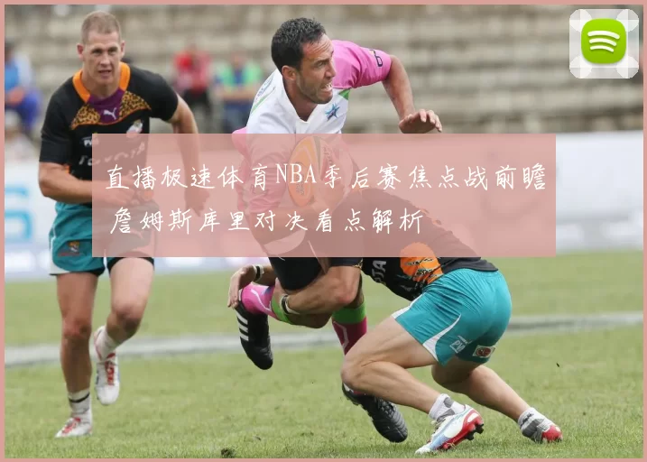 直播极速体育NBA季后赛焦点战前瞻 詹姆斯库里对决看点解析