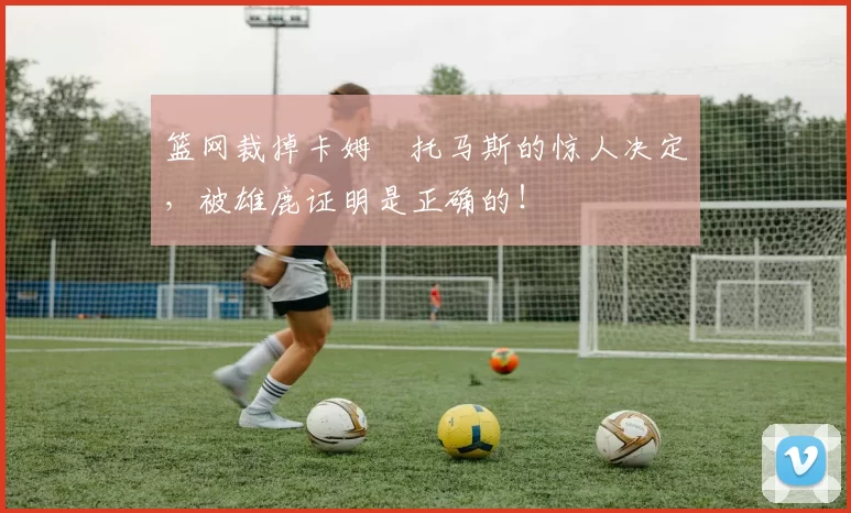 篮网裁掉卡姆・托马斯的惊人决定，被雄鹿证明是正确的！