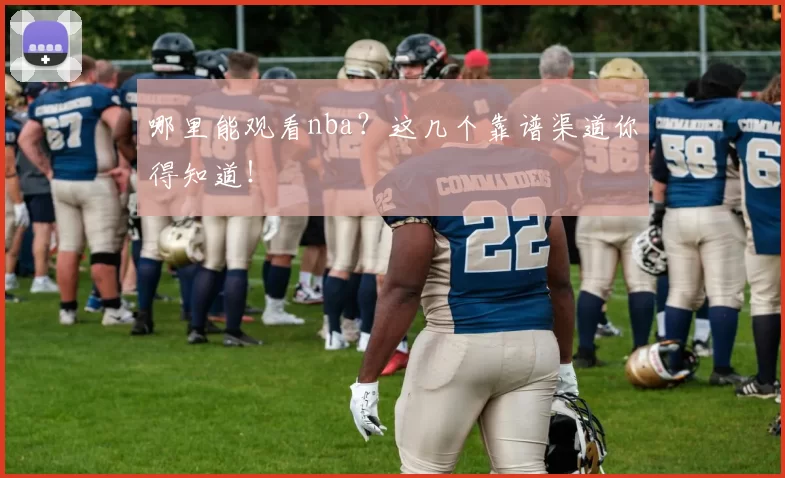 哪里能观看nba?这几个靠谱渠道你得知道!