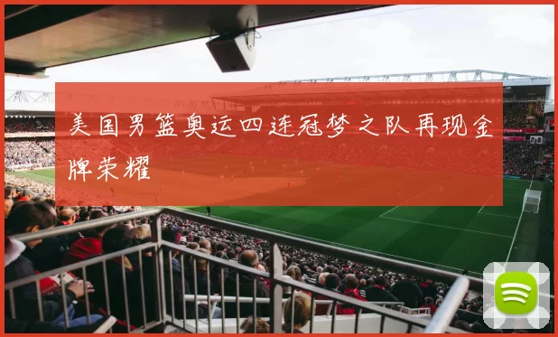 美国男篮奥运四连冠梦之队再现金牌荣耀