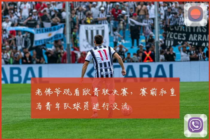 老佛爷观看欧青联决赛，赛前和皇马青年队球员进行交流