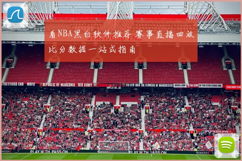 看NBA黑白软件推荐 赛事直播回放比分数据一站式指南